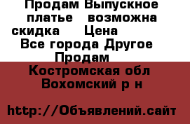 Продам Выпускное платье ( возможна скидка)  › Цена ­ 18 000 - Все города Другое » Продам   . Костромская обл.,Вохомский р-н